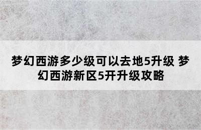 梦幻西游多少级可以去地5升级 梦幻西游新区5开升级攻略